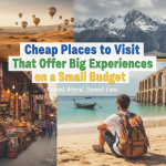 Cheap Places to Visit That Offer Big Experiences on a Small Budget